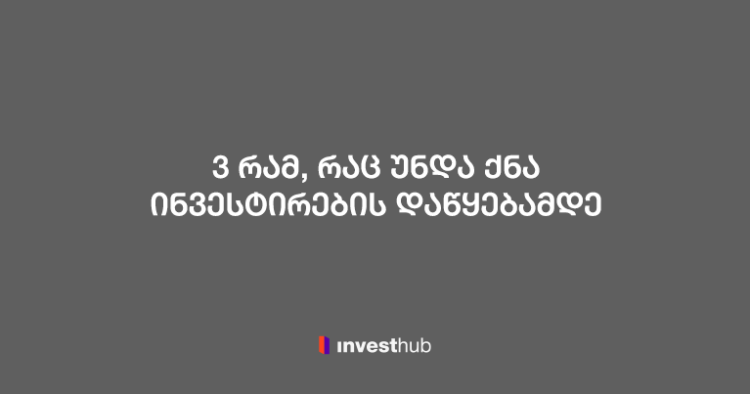 3 რამ, რაც ინვესტირებამდე აუცილებლად უნდა გააკეთოთ