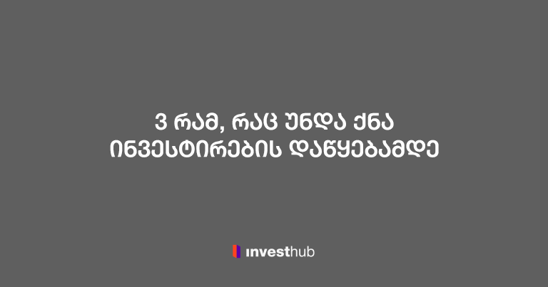 3 რამ, რაც ინვესტირებამდე აუცილებლად უნდა გააკეთოთ