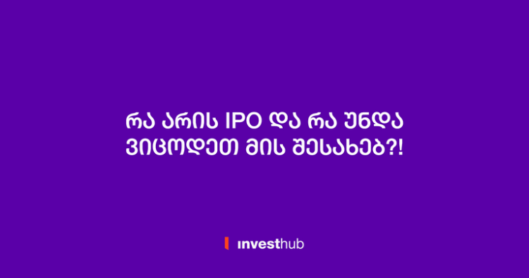 რა არის IPO და რა უნდა ვიცოდეთ მის შესახებ?!
