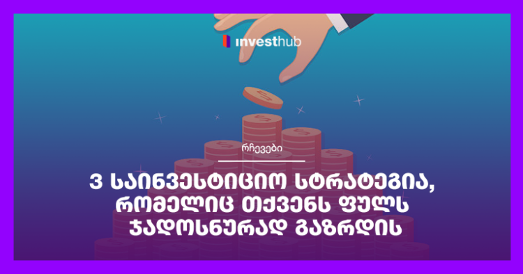 3 საინვესტიციო სტრატეგია, რომელიც თქვენს ფულს ჯადოსნურად გაზრდის