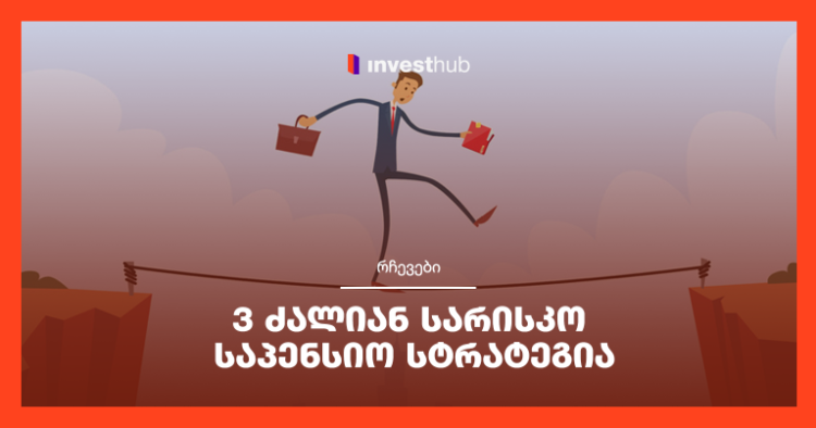 3 ძალიან სარისკო საპენსიო სტრატეგია