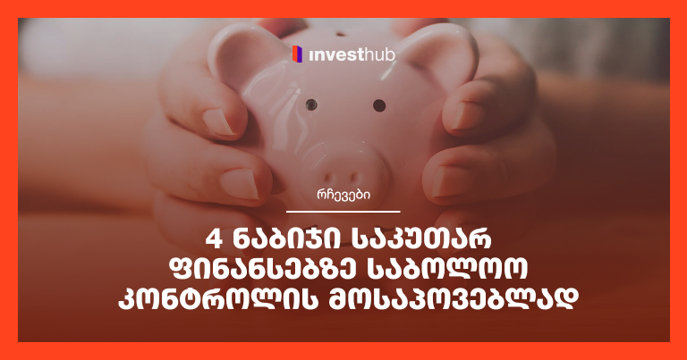 4 ნაბიჯი საკუთარ ფინანსებზე საბოლოო კონტროლის მოსაპოვებლად