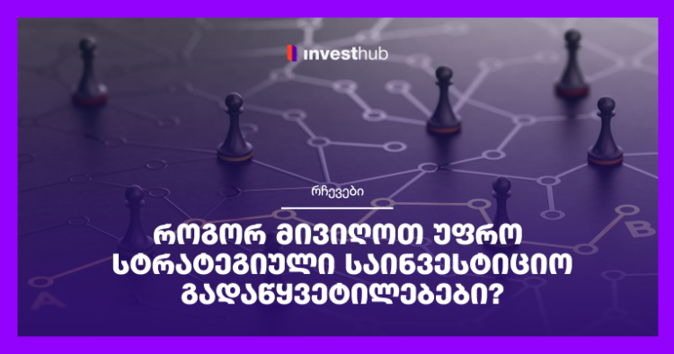 როგორ მივიღოთ უფრო სტრატეგიული საინვესტიციო გადაწყვეტილებები?