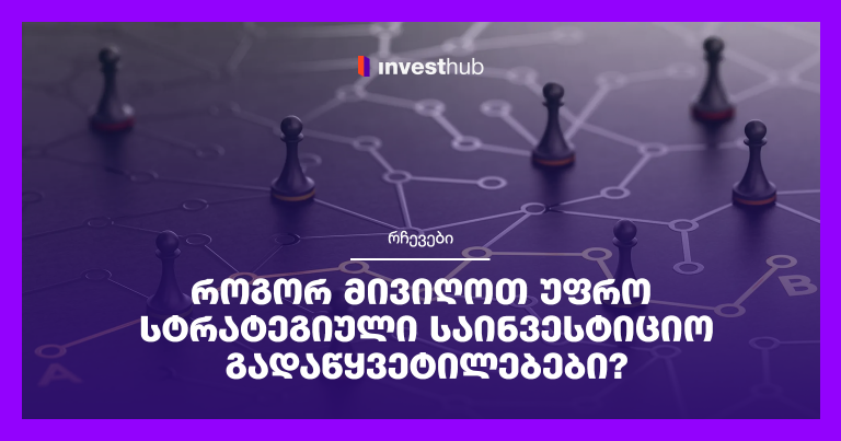 როგორ მივიღოთ უფრო სტრატეგიული საინვესტიციო გადაწყვეტილებები?