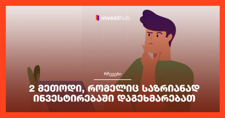 2 მეთოდი, რომელიც საზრიანად ინვესტირებაში დაგეხმარებათ