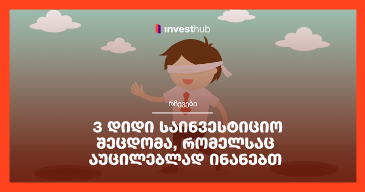 3 დიდი საინვესტიციო შეცდომა, რომელსაც აუცილებლად ინანებთ