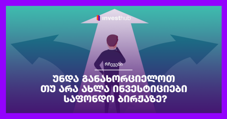 უნდა განახორციელოთ თუ არა ახლა ინვესტიციები საფონდო ბირჟაზე?
