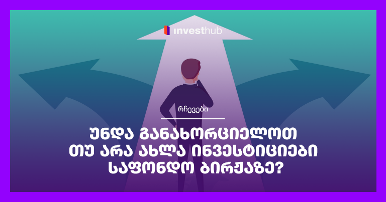 უნდა განახორციელოთ თუ არა ახლა ინვესტიციები საფონდო ბირჟაზე?
