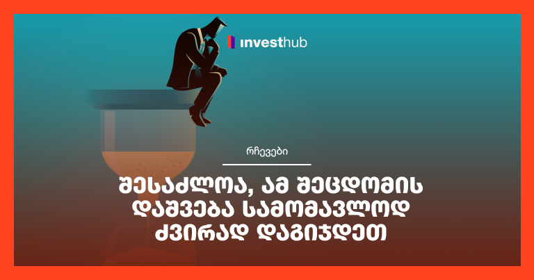 შესაძლოა, ამ შეცდომის დაშვება სამომავლოდ ძვირად დაგიჯდეთ