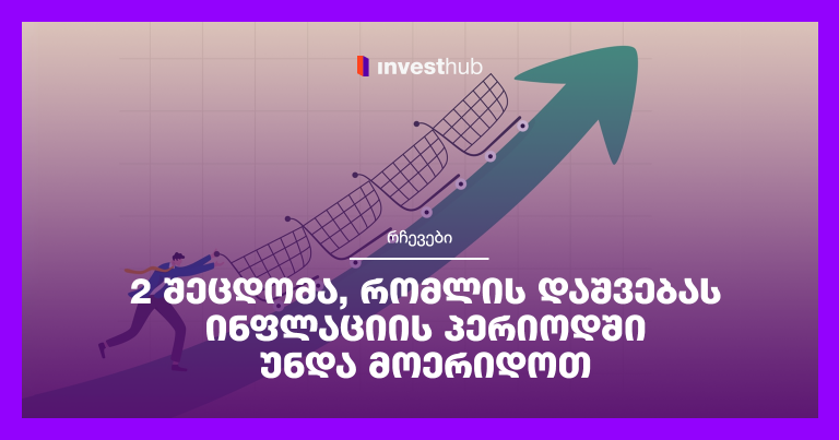 2 შეცდომა, რომლის დაშვებას ინფლაციის პერიოდში უნდა მოერიდოთ