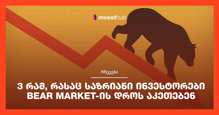 3 რამ, რასაც საზრიანი ინვესტორები Bear Market-ის დროს აკეთებენ