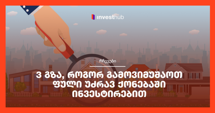 3 გზა, როგორ გამოვიმუშაოთ ფული უძრავ ქონებაში ინვესტირებით