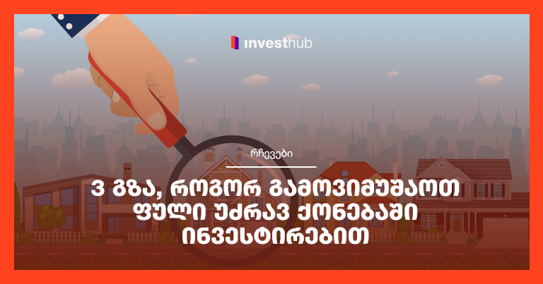 3 გზა, როგორ გამოვიმუშაოთ ფული უძრავ ქონებაში ინვესტირებით