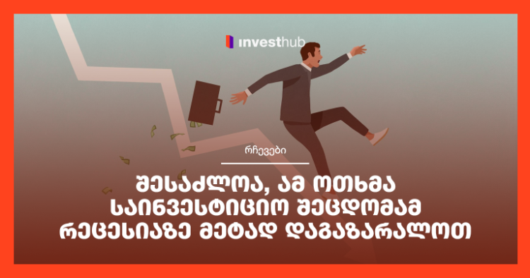 შესაძლოა, ამ ოთხმა საინვესტიციო შეცდომამ რეცესიაზე მეტად დაგაზარალოთ
