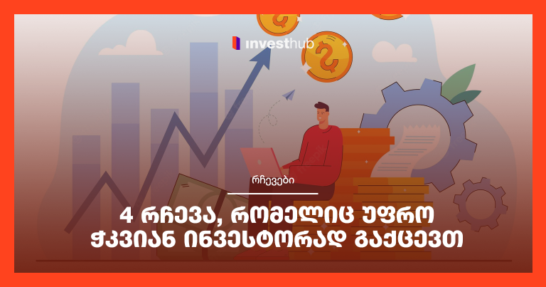 4 რჩევა, რომელიც უფრო ჭკვიან ინვესტორად გაქცევთ