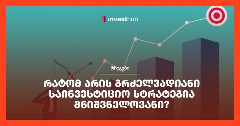 რატომ არის გრძელვადიანი საინვესტიციო სტრატეგია მნიშვნელოვანი?
