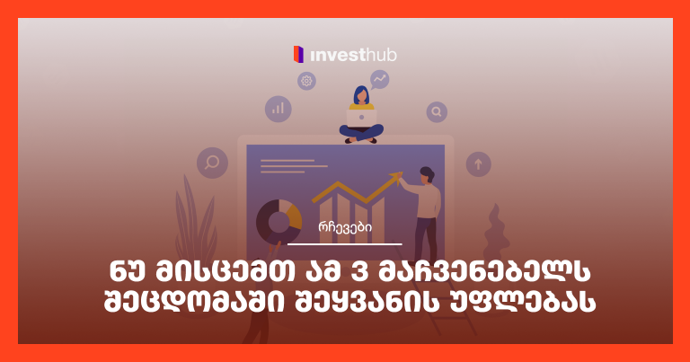 ნუ მისცემთ ამ 3 მაჩვენებელს შეცდომაში შეყვანის უფლებას