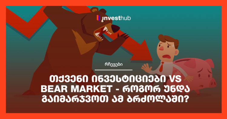 თქვენი ინვესტიციები vs Bear Market – როგორ უნდა გაიმარჯვოთ ამ ბრძოლაში?