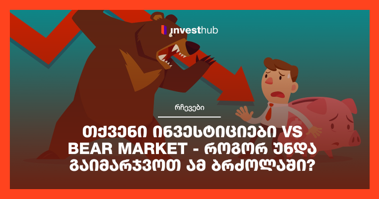 თქვენი ინვესტიციები vs Bear Market – როგორ უნდა გაიმარჯვოთ ამ ბრძოლაში?
