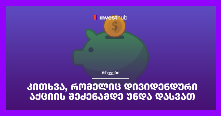 კითხვა, რომელიც დივიდენდური აქციის შეძენამდე უნდა დასვათ