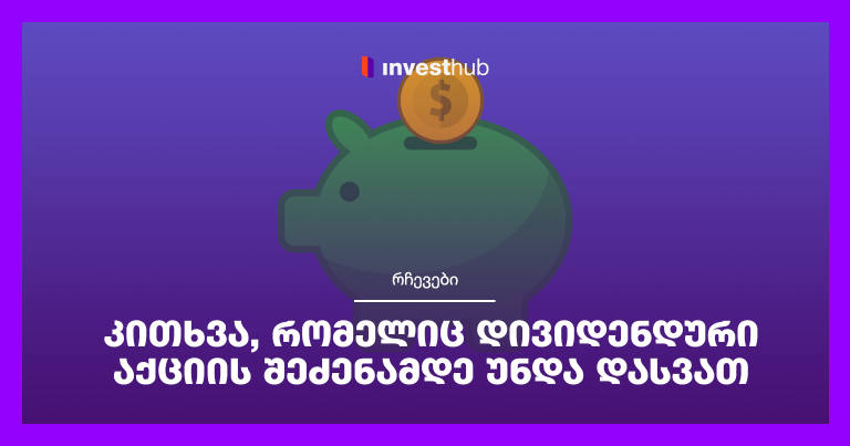 კითხვა, რომელიც დივიდენდური აქციის შეძენამდე უნდა დასვათ