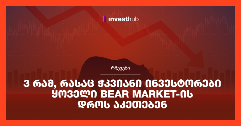 3 რამ, რასაც ჭკვიანი ინვესტორები ყოველი Bear Market-ის დროს აკეთებენ