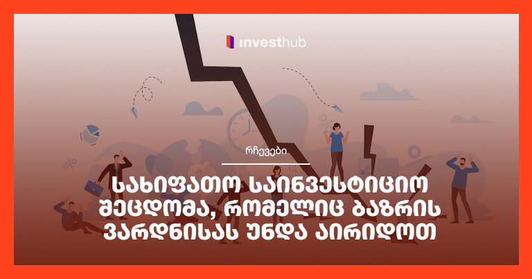 სახიფათო საინვესტიციო შეცდომა, რომელიც ბაზრის ვარდნისას უნდა აირიდოთ