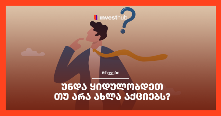 უნდა ყიდულობდეთ თუ არა ახლა აქციებს?