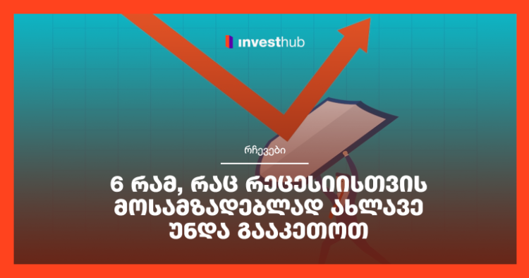 6 რამ, რაც რეცესიისთვის მოსამზადებლად ახლავე უნდა გააკეთოთ