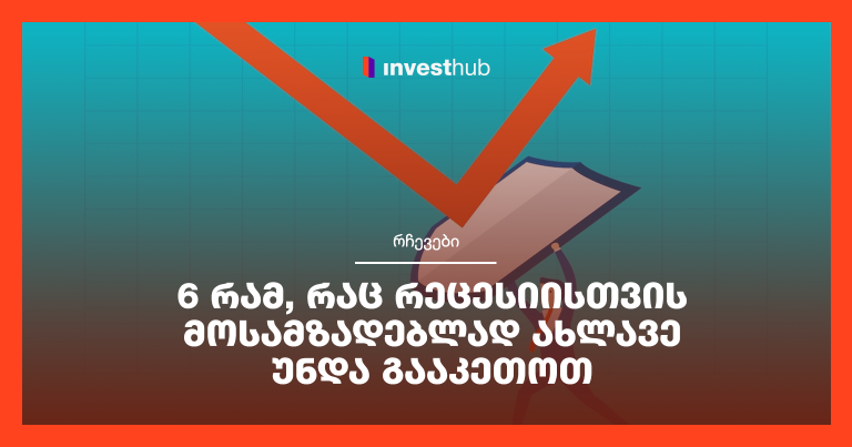 6 რამ, რაც რეცესიისთვის მოსამზადებლად ახლავე უნდა გააკეთოთ