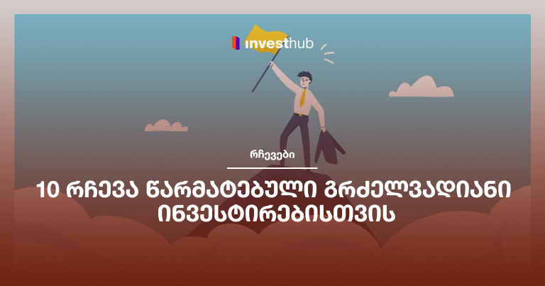 10 რჩევა წარმატებული გრძელვადიანი ინვესტირებისთვის
