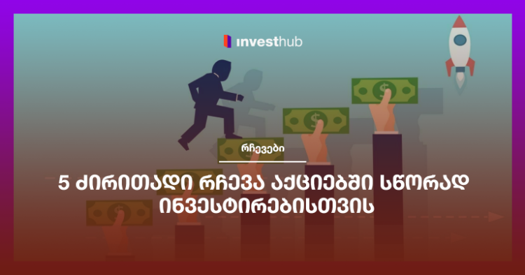 5 ძირითადი რჩევა აქციებში სწორად ინვესტირებისთვის