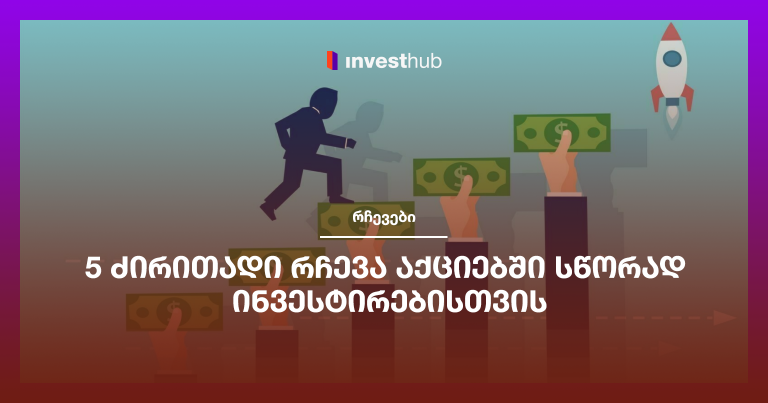 5 ძირითადი რჩევა აქციებში სწორად ინვესტირებისთვის
