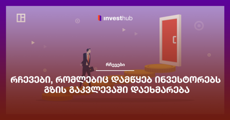 რჩევები, რომლებიც დამწყებ ინვესტორებს გზის გაკვლევაში დაეხმარება