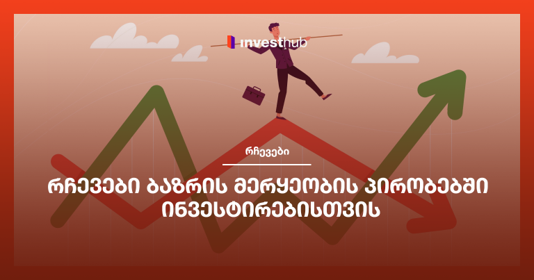რჩევები ბაზრის მერყეობის პირობებში ინვესტირებისთვის