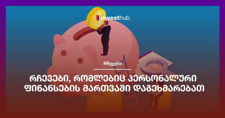 რჩევები, რომლებიც პერსონალური ფინანსების მართვაში დაგეხმარებათ