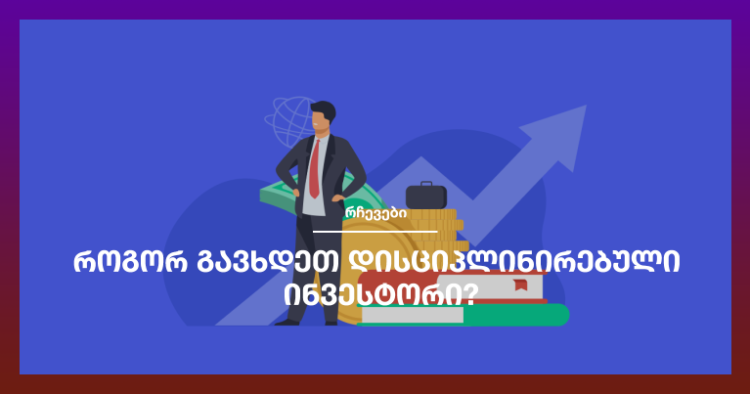 როგორ გავხდეთ დისციპლინირებული ინვესტორი?