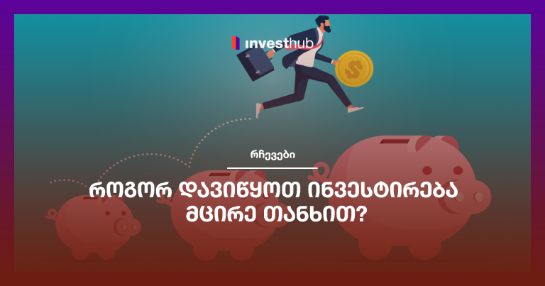 როგორ დავიწყოთ ინვესტირება მცირე თანხით?