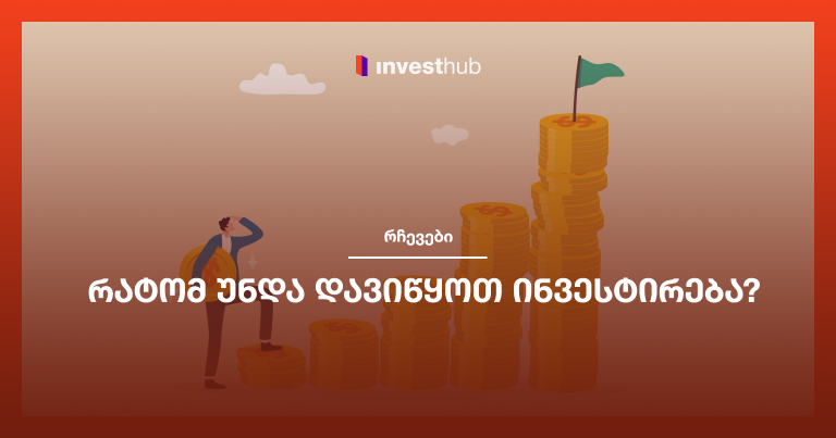რატომ უნდა დავიწყოთ ინვესტირება?
