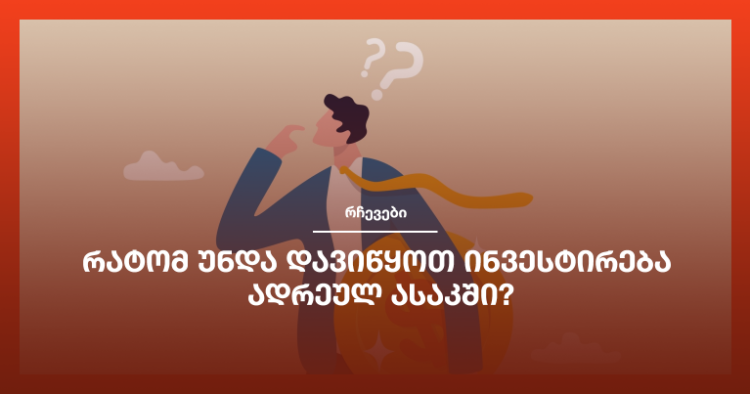 რატომ უნდა დავიწყოთ ინვესტირება ადრეულ ასაკში?