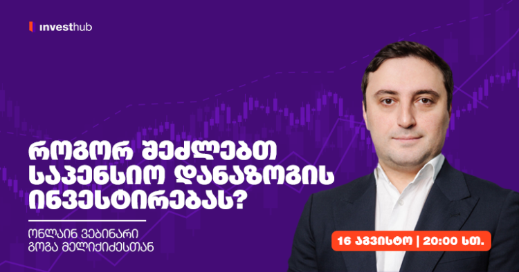როგორ შეძლებთ საპენსიო დანაზოგის ინვესტირებას? — ონლაინ ვებინარი გოგა მელიქიძესთან
