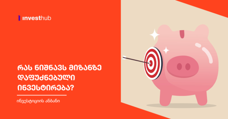 რას ნიშნავს მიზანზე დაფუძნებული ინვესტირება?