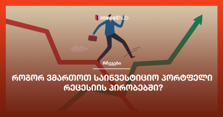 როგორ ვმართოთ საინვესტიციო პორტფელი რეცესიის პირობებში?