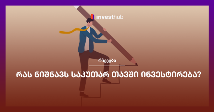 რას ნიშნავს საკუთარ თავში ინვესტირება?