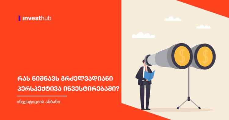 რას ნიშნავს გრძელვადიანი პერსპექტივა ინვესტირებაში?
