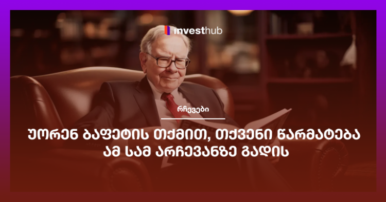 უორენ ბაფეტის თქმით, თქვენი წარმატება ამ სამ არჩევანზე გადის