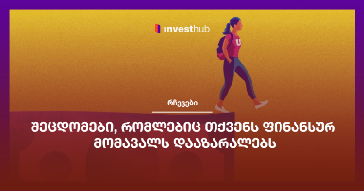 შეცდომები, რომლებიც თქვენს ფინანსურ მომავალს დააზარალებს