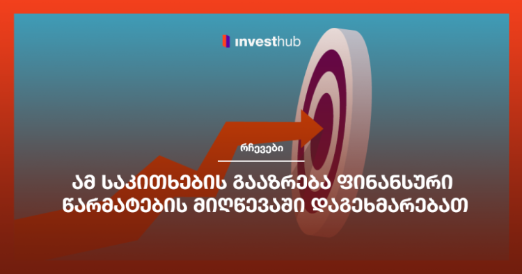 ამ საკითხების გააზრება ფინანსური წარმატების მიღწევაში დაგეხმარებათ