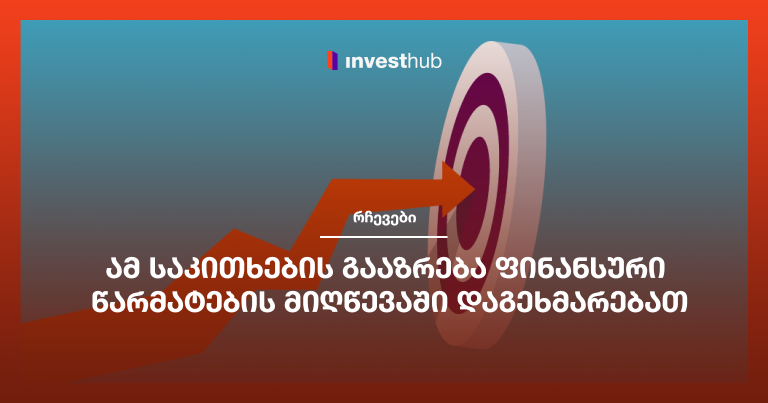 ამ საკითხების გააზრება ფინანსური წარმატების მიღწევაში დაგეხმარებათ