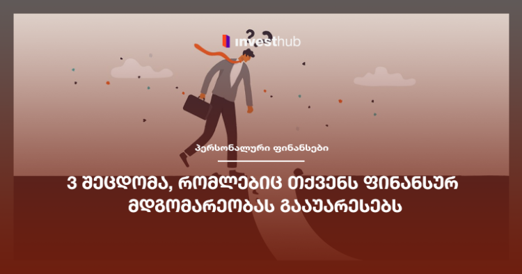 3 შეცდომა, რომლებიც თქვენს ფინანსურ მდგომარეობას გააუარესებს